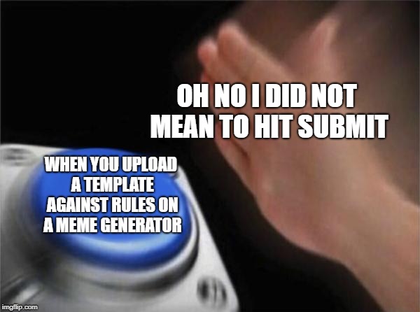 Blank Nut Button Meme | OH NO I DID NOT MEAN TO HIT SUBMIT; WHEN YOU UPLOAD A TEMPLATE AGAINST RULES ON A MEME GENERATOR | image tagged in memes,blank nut button | made w/ Imgflip meme maker