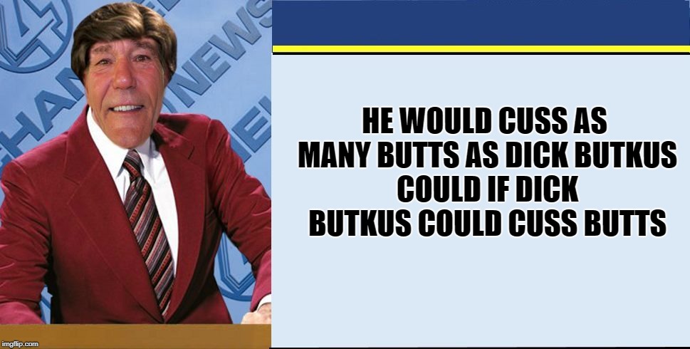 coollews views | HE WOULD CUSS AS MANY BUTTS AS DICK BUTKUS COULD IF DICK BUTKUS COULD CUSS BUTTS | image tagged in coollews views | made w/ Imgflip meme maker