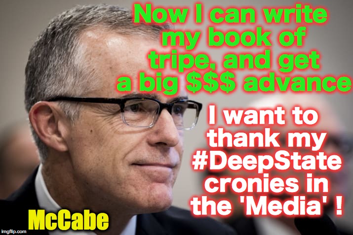 Now I can write my book of tripe, and get a big $$$ advance; I want to thank my #DeepState cronies in the 'Media' ! McCabe | image tagged in mccabe | made w/ Imgflip meme maker