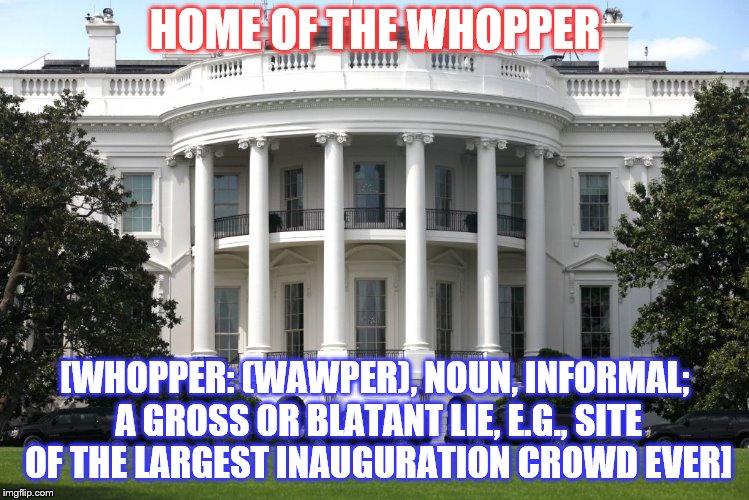 HOME OF THE WHOPPER; [WHOPPER: (WAWPER), NOUN, INFORMAL; A GROSS OR BLATANT LIE, E.G., SITE OF THE LARGEST INAUGURATION CROWD EVER] | image tagged in trump,trump lies | made w/ Imgflip meme maker