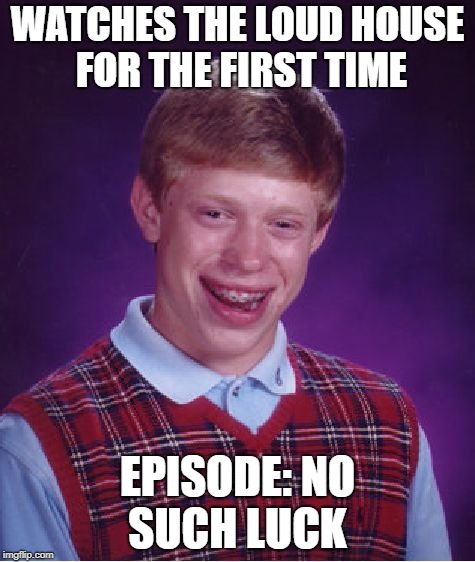 Bad Luck Brian Meme | WATCHES THE LOUD HOUSE FOR THE FIRST TIME; EPISODE: NO SUCH LUCK | image tagged in memes,bad luck brian | made w/ Imgflip meme maker