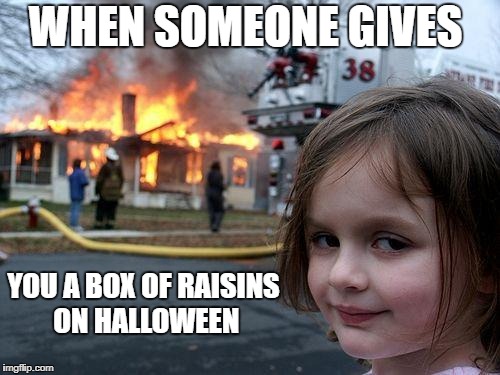 hate raisins on halloween | WHEN SOMEONE GIVES; YOU A BOX OF RAISINS ON HALLOWEEN | image tagged in memes,disaster girl | made w/ Imgflip meme maker