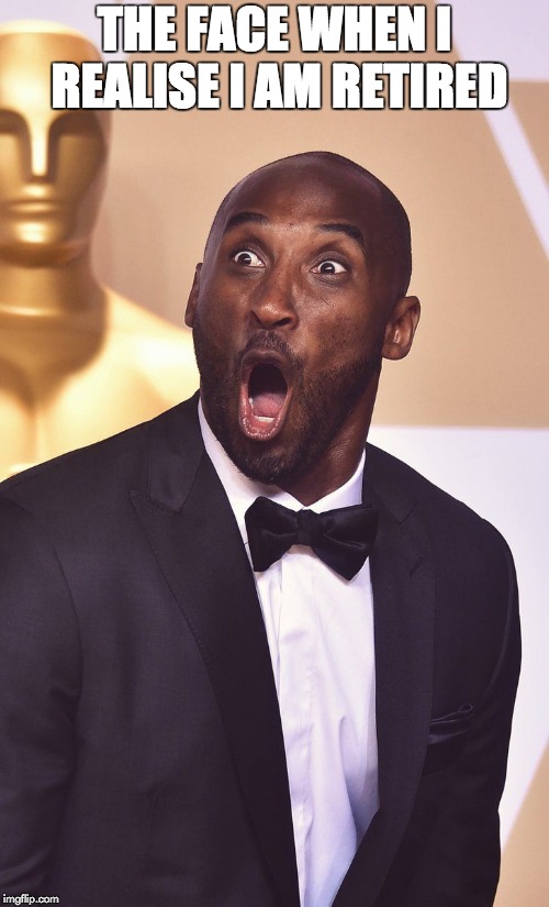 surprised kobe | THE FACE WHEN I REALISE I AM RETIRED | image tagged in surprised kobe | made w/ Imgflip meme maker
