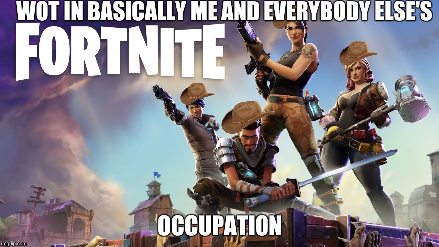 WOT IN PREOCCUPATION |  WOT IN BASICALLY ME AND EVERYBODY ELSE'S; OCCUPATION | image tagged in wot in tarnation,fortnite,wot in occupation | made w/ Imgflip meme maker