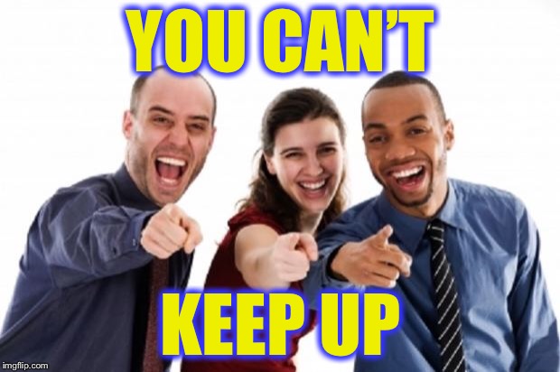 finger pointing laughing | YOU CAN’T; KEEP UP | image tagged in finger pointing laughing | made w/ Imgflip meme maker