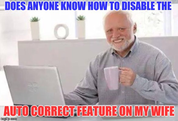 Harold | DOES ANYONE KNOW HOW TO DISABLE THE; AUTO CORRECT FEATURE ON MY WIFE | image tagged in harold | made w/ Imgflip meme maker