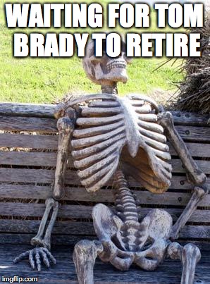 Waiting Skeleton | WAITING FOR TOM BRADY TO RETIRE | image tagged in memes,waiting skeleton | made w/ Imgflip meme maker