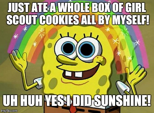 Imagination Spongebob | JUST ATE A WHOLE BOX OF GIRL SCOUT COOKIES ALL BY MYSELF! UH HUH YES I DID SUNSHINE! | image tagged in memes,imagination spongebob | made w/ Imgflip meme maker