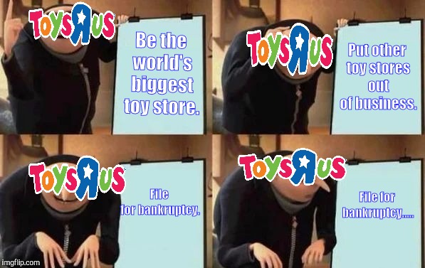 Gru's Plan | Be the world's biggest toy store. Put other toy stores out of business. File for bankruptcy. File for bankruptcy..... | image tagged in gru's plan | made w/ Imgflip meme maker