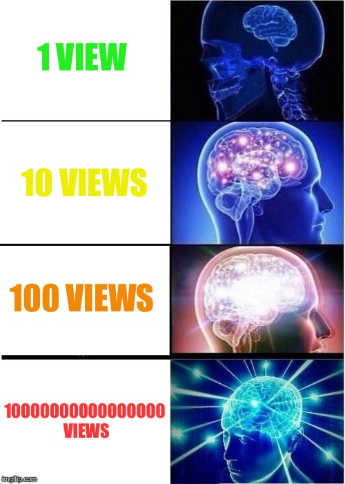 I wish this could happen | 1 VIEW; 10 VIEWS; 100 VIEWS; 10000000000000000 VIEWS | image tagged in memes,expanding brain | made w/ Imgflip meme maker