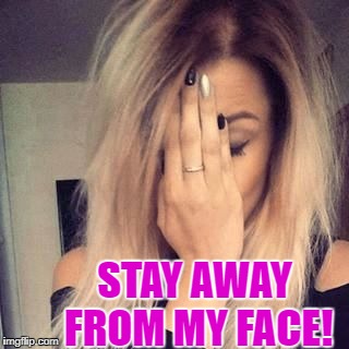 STAY AWAY FROM MY FACE! | image tagged in face palm | made w/ Imgflip meme maker