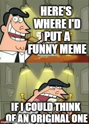 This Is Where I'd Put My Trophy If I Had One Meme | HERE'S WHERE I'D PUT A FUNNY MEME; IF I COULD THINK OF AN ORIGINAL ONE | image tagged in memes,this is where i'd put my trophy if i had one | made w/ Imgflip meme maker