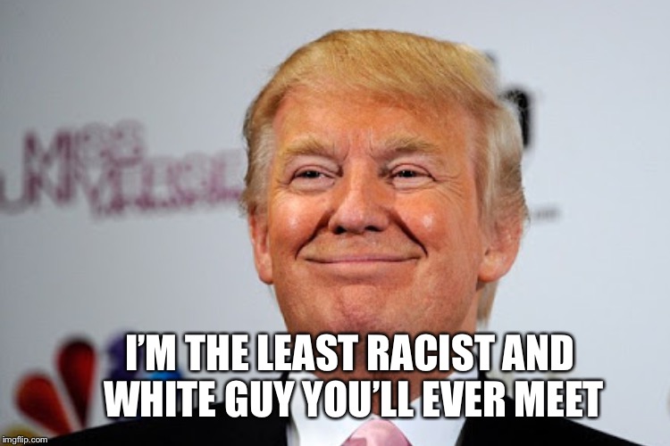 I’M THE LEAST RACIST AND WHITE GUY YOU’LL EVER MEET | made w/ Imgflip meme maker