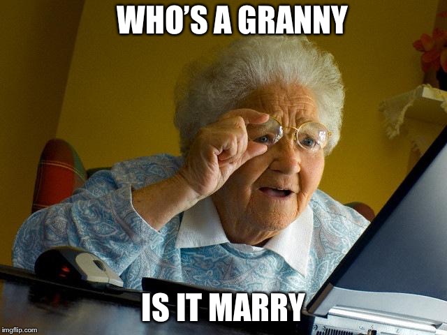 Grandma Finds The Internet Meme | WHO’S A GRANNY; IS IT MARRY | image tagged in memes,grandma finds the internet | made w/ Imgflip meme maker
