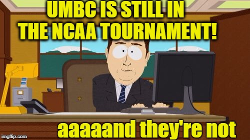 Yeah, that was quick | UMBC IS STILL IN THE NCAA TOURNAMENT! aaaaand they're not | image tagged in memes,aaaaand its gone | made w/ Imgflip meme maker
