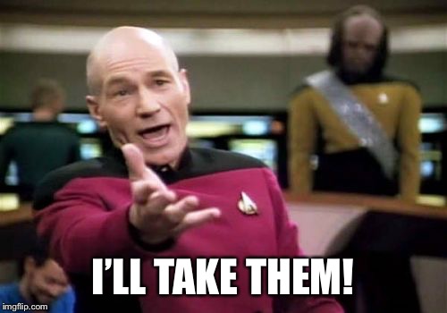 Picard Wtf Meme | I’LL TAKE THEM! | image tagged in memes,picard wtf | made w/ Imgflip meme maker