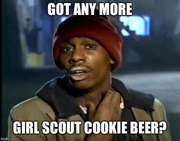 Y'all Got Any More Of That Meme | GOT ANY MORE GIRL SCOUT COOKIE BEER? | image tagged in memes,y'all got any more of that | made w/ Imgflip meme maker