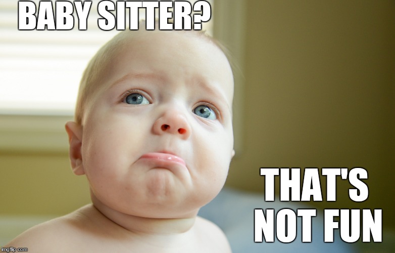 BabySitter | BABY SITTER? THAT'S NOT FUN | image tagged in that's not fun,mmg | made w/ Imgflip meme maker