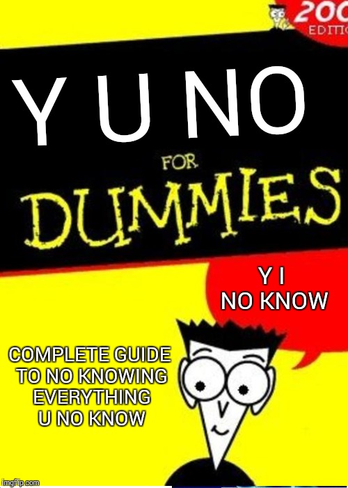 Y U NO Y I NO KNOW COMPLETE GUIDE TO NO KNOWING EVERYTHING U NO KNOW | made w/ Imgflip meme maker