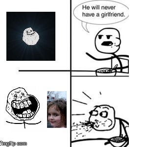 He will never have a gf | image tagged in he will never have a girlfriend spits out food,forever alone | made w/ Imgflip meme maker