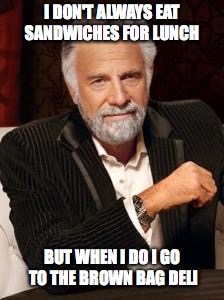 Most Interesting Man No Beer | I DON'T ALWAYS EAT SANDWICHES FOR LUNCH; BUT WHEN I DO I GO TO THE BROWN BAG DELI | image tagged in most interesting man no beer | made w/ Imgflip meme maker