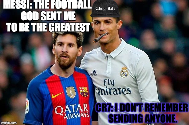 CR7 Thug Life!!!! | MESSI: THE FOOTBALL GOD SENT ME TO BE THE GREATEST; CR7: I DON'T REMEMBER SENDING ANYONE. | image tagged in soccer | made w/ Imgflip meme maker