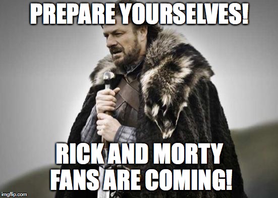 Prepare Yourselves | PREPARE YOURSELVES! RICK AND MORTY FANS ARE COMING! | image tagged in prepare yourself,rick and morty,insanity,fanboys,crazy | made w/ Imgflip meme maker