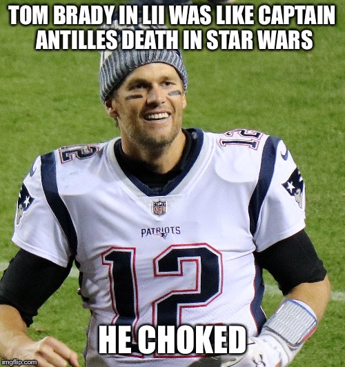  TOM BRADY IN LII WAS LIKE CAPTAIN ANTILLES DEATH IN STAR WARS; HE CHOKED | image tagged in tom brady | made w/ Imgflip meme maker