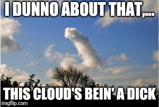 I DUNNO ABOUT THAT,... THIS CLOUD'S BEIN' A DICK | made w/ Imgflip meme maker