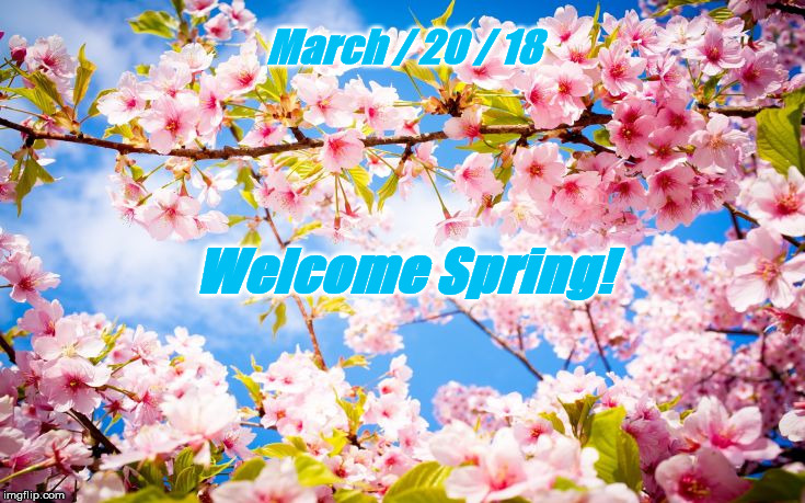 March / 20 / 18; Welcome Spring! | made w/ Imgflip meme maker
