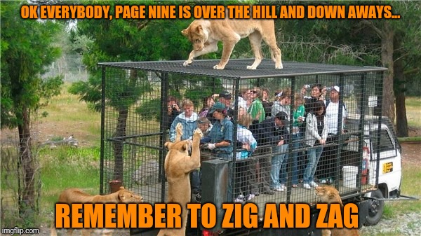 OK EVERYBODY, PAGE NINE IS OVER THE HILL AND DOWN AWAYS... REMEMBER TO ZIG AND ZAG | made w/ Imgflip meme maker