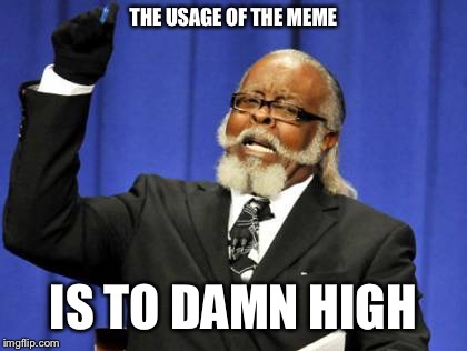 Too Damn High Meme | THE USAGE OF THE MEME; IS TO DAMN HIGH | image tagged in memes,too damn high | made w/ Imgflip meme maker