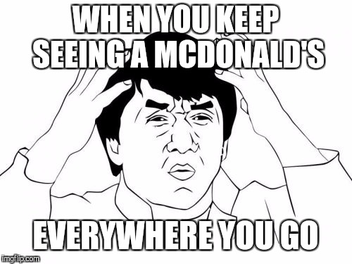 Jackie Chan WTF Meme | WHEN YOU KEEP SEEING A MCDONALD'S; EVERYWHERE YOU GO | image tagged in memes,jackie chan wtf | made w/ Imgflip meme maker