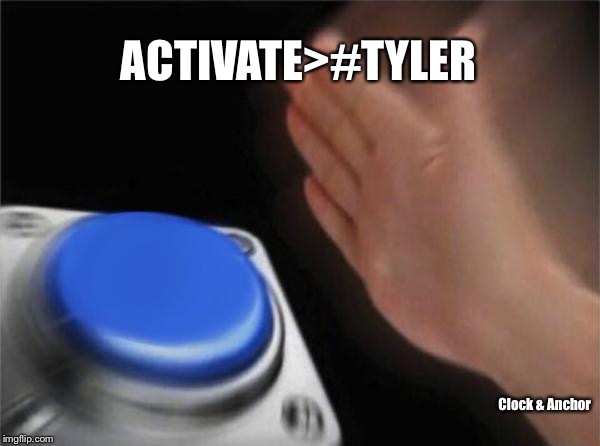 Blank Nut Button Meme | ACTIVATE>#TYLER; Clock & Anchor | image tagged in memes,blank nut button | made w/ Imgflip meme maker