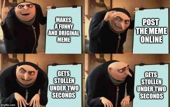 Gru's Plan | MAKES A FUNNY AND ORIGINAL MEME; POST THE MEME ONLINE; GETS STOLLEN UNDER TWO SECONDS; GETS STOLLEN UNDER TWO SECONDS | image tagged in gru's plan | made w/ Imgflip meme maker