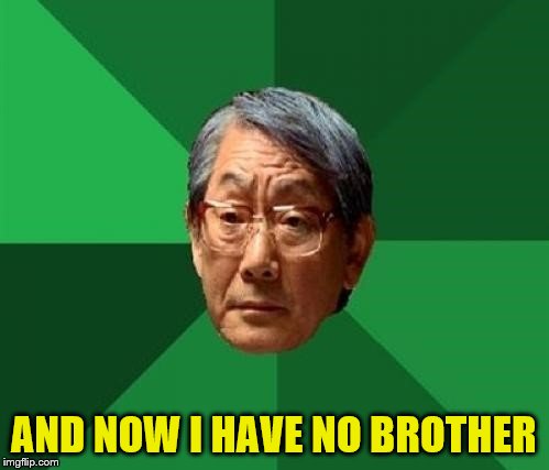 AND NOW I HAVE NO BROTHER | made w/ Imgflip meme maker