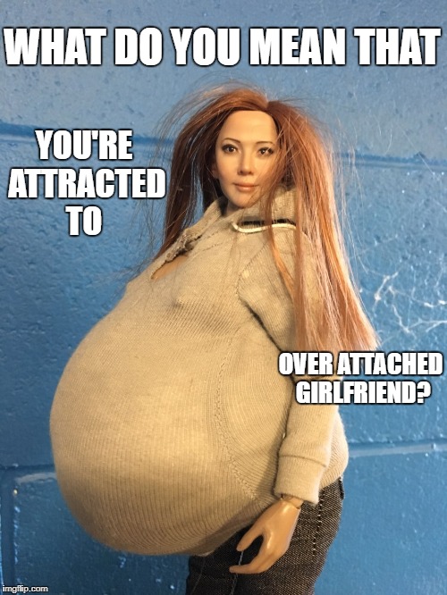 Olivia Michelle | WHAT DO YOU MEAN THAT; YOU'RE ATTRACTED TO; OVER ATTACHED GIRLFRIEND? | image tagged in olivia michelle | made w/ Imgflip meme maker
