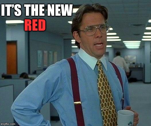 That Would Be Great Meme | IT’S THE NEW RED | image tagged in memes,that would be great | made w/ Imgflip meme maker