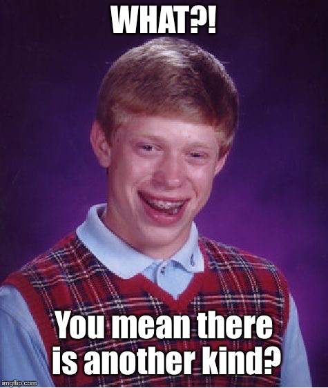Bad Luck Brian Meme | WHAT?! You mean there is another kind? | image tagged in memes,bad luck brian | made w/ Imgflip meme maker