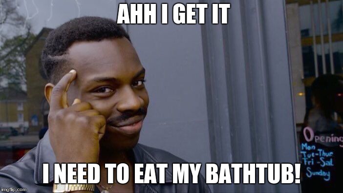 Roll Safe Think About It Meme | AHH I GET IT; I NEED TO EAT MY BATHTUB! | image tagged in memes,roll safe think about it | made w/ Imgflip meme maker