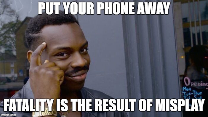 Roll Safe Think About It Meme | PUT YOUR PHONE AWAY; FATALITY IS THE RESULT OF MISPLAY | image tagged in memes,roll safe think about it | made w/ Imgflip meme maker