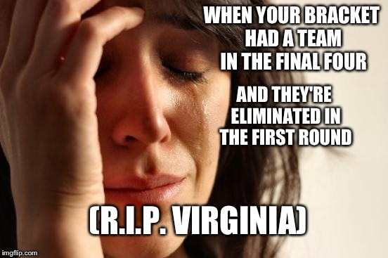 First World Problems-March Madness | WHEN YOUR BRACKET HAD A TEAM IN THE FINAL FOUR; AND THEY'RE ELIMINATED IN THE FIRST ROUND; (R.I.P. VIRGINIA) | image tagged in memes,first world problems,march madness,virginia | made w/ Imgflip meme maker
