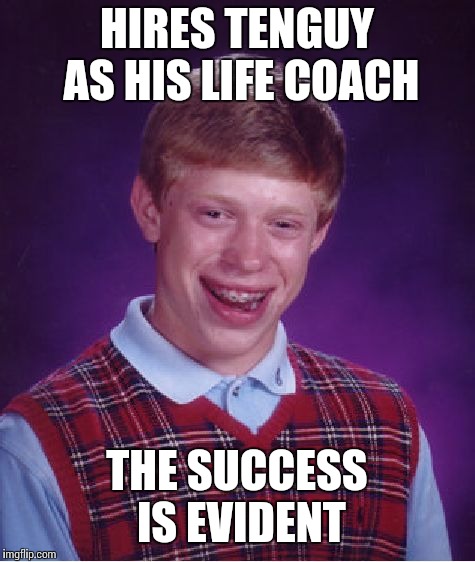Bad Luck Brian Meme | HIRES TENGUY AS HIS LIFE COACH THE SUCCESS IS EVIDENT | image tagged in memes,bad luck brian | made w/ Imgflip meme maker
