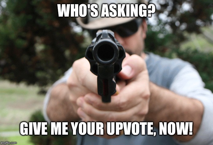 WHO'S ASKING? GIVE ME YOUR UPVOTE, NOW! | made w/ Imgflip meme maker