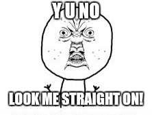 Y u no look at me?  | Y U NO; LOOK ME STRAIGHT ON! | image tagged in y u no look at me | made w/ Imgflip meme maker
