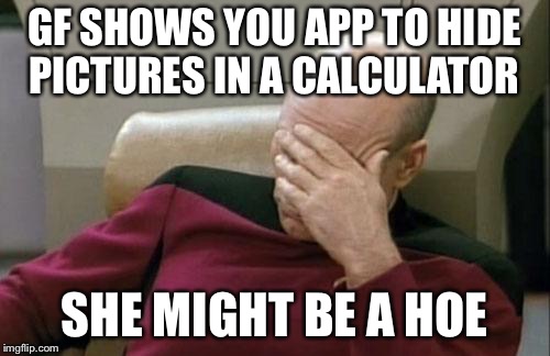 Captain Picard Facepalm Meme | GF SHOWS YOU APP TO HIDE PICTURES IN A CALCULATOR; SHE MIGHT BE A HOE | image tagged in memes,captain picard facepalm | made w/ Imgflip meme maker