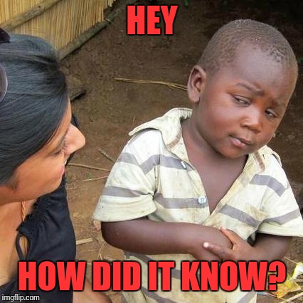 Third World Skeptical Kid Meme | HEY HOW DID IT KNOW? | image tagged in memes,third world skeptical kid | made w/ Imgflip meme maker