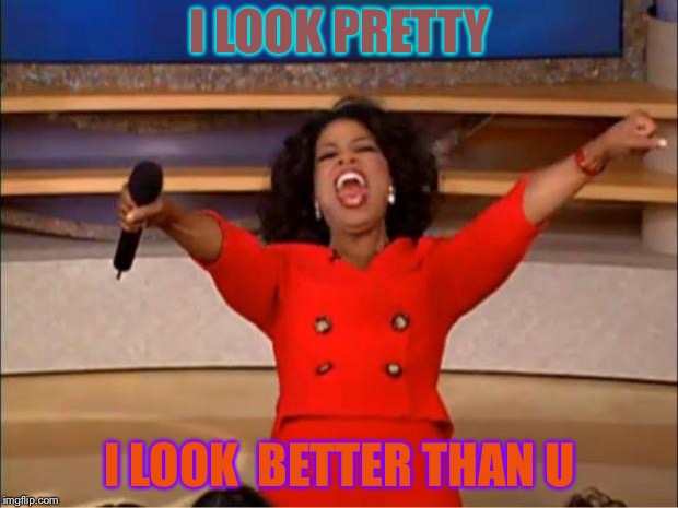 Oprah You Get A | I LOOK PRETTY; I LOOK  BETTER THAN U | image tagged in memes,oprah you get a | made w/ Imgflip meme maker