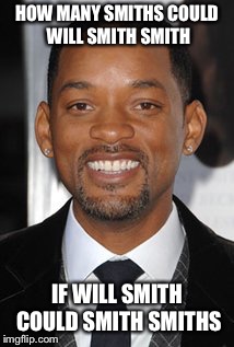 HOW MANY SMITHS COULD WILL SMITH SMITH; IF WILL SMITH COULD SMITH SMITHS | image tagged in will smith | made w/ Imgflip meme maker