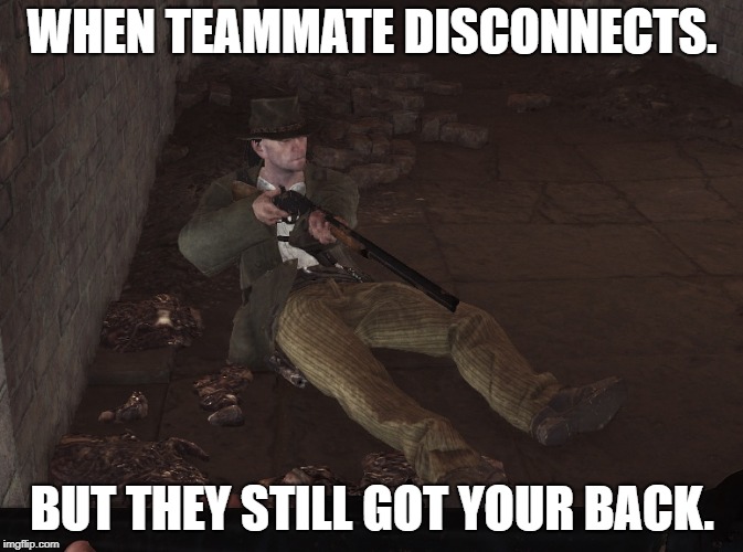 WHEN TEAMMATE DISCONNECTS. BUT THEY STILL GOT YOUR BACK. | image tagged in got your back | made w/ Imgflip meme maker